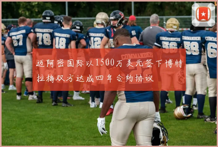 迈阿密国际以1500万美元签下博特拉梅双方达成四年合约协议