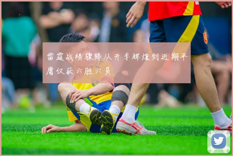 雷霆战绩骤降从开季辉煌到近期平庸仅获六胜六负