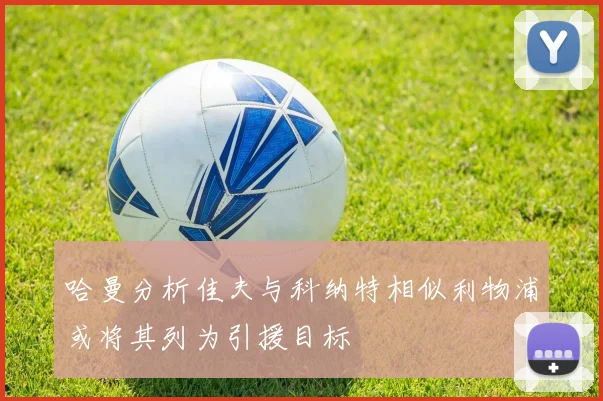 哈曼分析佳夫与科纳特相似利物浦或将其列为引援目标