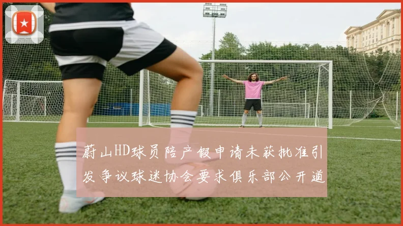 蔚山HD球员陪产假申请未获批准引发争议球迷协会要求俱乐部公开道歉