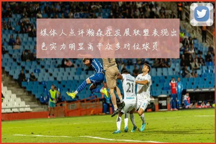 媒体人点评瀚森在发展联盟表现出色实力明显高于众多对位球员